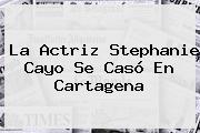 La Actriz <b>Stephanie Cayo</b> Se Casó En Cartagena