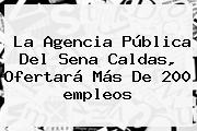La Agencia Pública Del <b>Sena</b> Caldas, Ofertará Más De 200 <b>empleos</b>