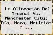 La Alineación Del <b>Arsenal Vs</b>. <b>Manchester City</b>: Día, Hora, Noticias Y ...