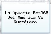 La Apuesta Bet365 Del <b>América Vs Querétaro</b>