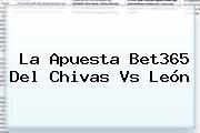 La Apuesta Bet365 Del <b>Chivas Vs León</b>
