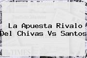La Apuesta Rivalo Del <b>Chivas Vs Santos</b>
