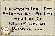 La Argentina, Por Primera Vez En Los Puestos De Clasificación Directa <b>...</b>