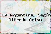 La <b>Argentina</b>, Según Alfredo Arias