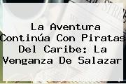 Ver la aventura continua con piratas del caribe la venganza de salazar La Aventura Continúa Con <b>Piratas Del Caribe: La Venganza De Salazar</b>