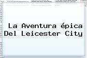 La Aventura épica Del <b>Leicester City</b>