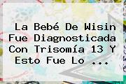 La Bebé De Wisin Fue Diagnosticada Con <b>Trisomía 13</b> Y Esto Fue Lo ...