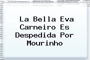 La Bella <b>Eva Carneiro</b> Es Despedida Por Mourinho