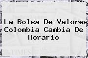 <b>La Bolsa De Valores Colombia Cambia De Horario</b>