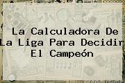 La Calculadora De <b>La Liga</b> Para Decidir El Campeón