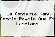 La Cantante <b>Kany García</b> Revela Que Es Lesbiana