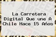 La Carretera Digital Que <b>une</b> A Chile Hace 15 Años