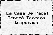 <b>La Casa De Papel</b> Tendrá Tercera <b>temporada</b>