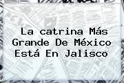La <b>catrina</b> Más Grande De México Está En Jalisco