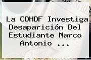 La CDHDF Investiga Desaparición Del Estudiante <b>Marco Antonio</b> ...