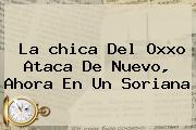 La <b>chica Del Oxxo</b> Ataca De Nuevo, Ahora En Un Soriana