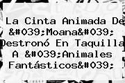 La Cinta Animada De '<b>Moana</b>' Destronó En Taquilla A 'Animales Fantásticos'