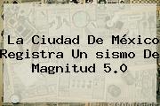 La Ciudad De México Registra Un <b>sismo</b> De Magnitud 5.0