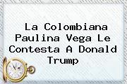 La Colombiana <b>Paulina Vega</b> Le Contesta A Donald Trump
