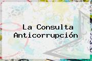 La <b>Consulta Anticorrupción</b>