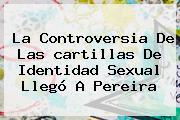 La Controversia De Las <b>cartillas</b> De Identidad Sexual Llegó A Pereira