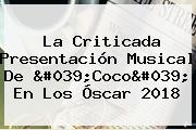 Ver la criticada presentacion musical de 039coco039 en los oscar 2018 La Criticada Presentación Musical De '<b>Coco</b>' En Los Óscar 2018