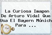 La Curiosa Imagen De Arturo Vidal Que Usa El <b>Bayern Múnich</b> Para ...