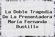 La Doble Tragedia De La Presentadora <b>María Fernanda Bustillo</b>