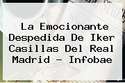 La Emocionante Despedida De <b>Iker Casillas</b> Del Real Madrid - Infobae