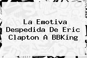 La Emotiva Despedida De Eric Clapton A <b>BBKing</b>