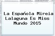 La Española Mireia Lalaguna Es <b>Miss Mundo 2015</b>