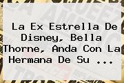 La Ex Estrella De Disney, <b>Bella Thorne</b>, Anda Con La Hermana De Su ...