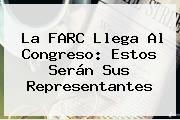 Ver la farc llega al congreso estos seran sus representantes La FARC Llega Al Congreso: Estos Serán Sus Representantes