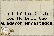 La <b>FIFA</b> En Crisis: Los Hombres Que Quedaron Arrestados