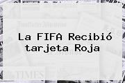 La FIFA Recibió <b>tarjeta Roja</b>