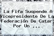 La <b>Fifa</b> Suspende A Vicepresidente De La Federación De Catar Por Un ...