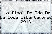 La <b>final</b> De Ida De La <b>Copa Libertadores 2016</b>