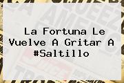 <i>La Fortuna Le Vuelve A Gritar A #Saltillo</i>