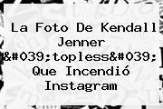 La Foto De <b>Kendall Jenner</b> 'topless' Que Incendió Instagram