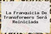 La Franquicia De <b>Transformers</b> Será Reiniciada