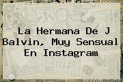 <u>La Hermana De J Balvin, Muy Sensual En Instagram</u>