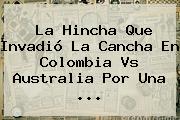La Hincha Que Invadió La Cancha En <b>Colombia Vs Australia</b> Por Una ...