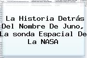 La Historia Detrás Del Nombre De <b>Juno</b>, La <b>sonda Espacial</b> De La NASA