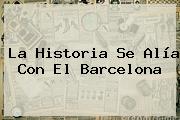 Ver la historia se alia con el barcelona La Historia Se Alía Con El <b>Barcelona</b>