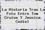 La Historia Tras La Foto Entre Tom Cruise Y <b>Jessica Cediel</b>