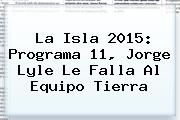 <b>La Isla 2015</b>: Programa 11, Jorge Lyle Le Falla Al Equipo Tierra
