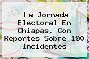 La Jornada Electoral En <b>Chiapas</b>, Con Reportes Sobre 190 Incidentes