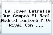La Joven Estrella Que Compró El <b>Real Madrid</b> Lesionó A Un Rival Con ...