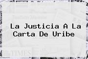 La Justicia A La Carta De Uribe