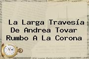 La Larga Travesía De <b>Andrea Tovar</b> Rumbo A La Corona